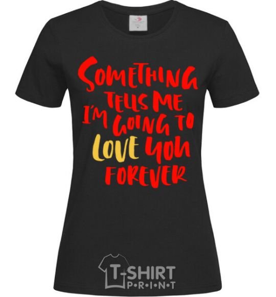 Women's T-shirt Something tells me i am going to love you forever black фото