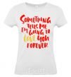 Women's T-shirt Something tells me i am going to love you forever White фото