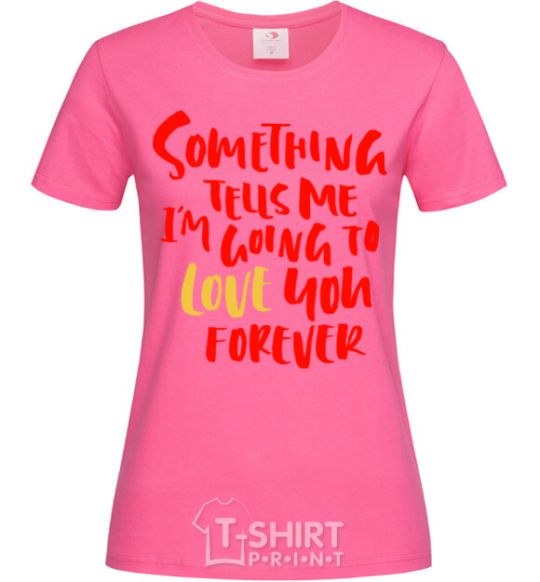 Women's T-shirt Something tells me i am going to love you forever heliconia фото