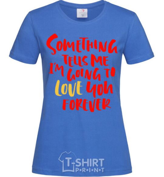 Women's T-shirt Something tells me i am going to love you forever royal-blue фото