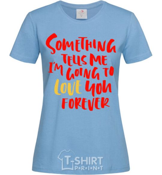 Women's T-shirt Something tells me i am going to love you forever sky-blue фото