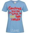 Women's T-shirt Something tells me i am going to love you forever sky-blue фото