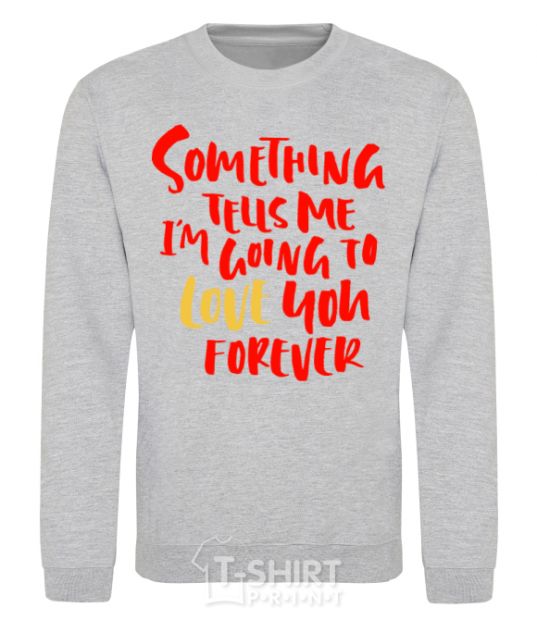 Sweatshirt Something tells me i am going to love you forever sport-grey фото