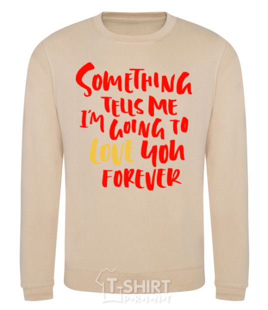 Sweatshirt Something tells me i am going to love you forever sand фото