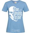 Women's T-shirt Too young to die sky-blue фото