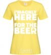 Women's T-shirt I am only here for the beer cornsilk фото