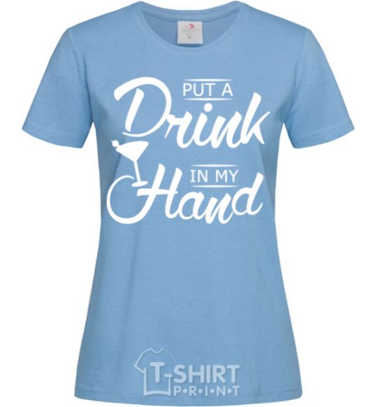 Women's T-shirt Put a drink in my hand sky-blue фото
