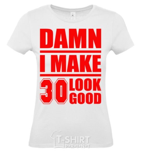 Women's T-shirt Damn i make 30 look good White фото