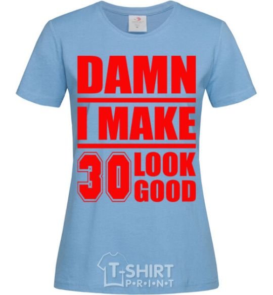 Women's T-shirt Damn i make 30 look good sky-blue фото