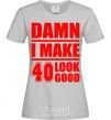 Women's T-shirt Damn i make 40 look good grey фото