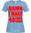 Women's T-shirt Damn i make 40 look good sky-blue фото