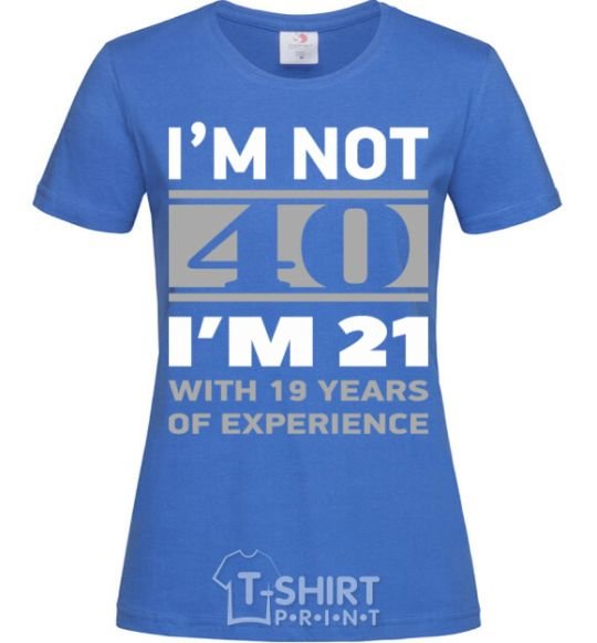 Women's T-shirt I'm not 40 i'm 21 with 19 years of experience royal-blue фото
