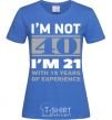 Women's T-shirt I'm not 40 i'm 21 with 19 years of experience royal-blue фото