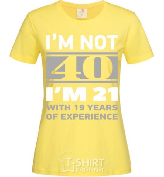 Women's T-shirt I'm not 40 i'm 21 with 19 years of experience cornsilk фото