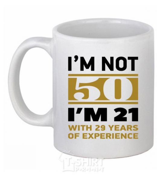 Чашка керамическая I'm not 50 i'm 21 with 29 years of experience Белый фото