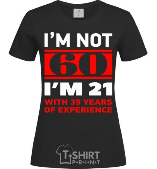 Женская футболка I'm not 60 i'm 21 with 39 years of experience Черный фото