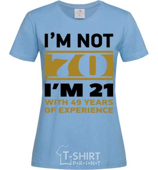 Women's T-shirt I'm not 70 i'm 21 with 49 years of experience sky-blue фото