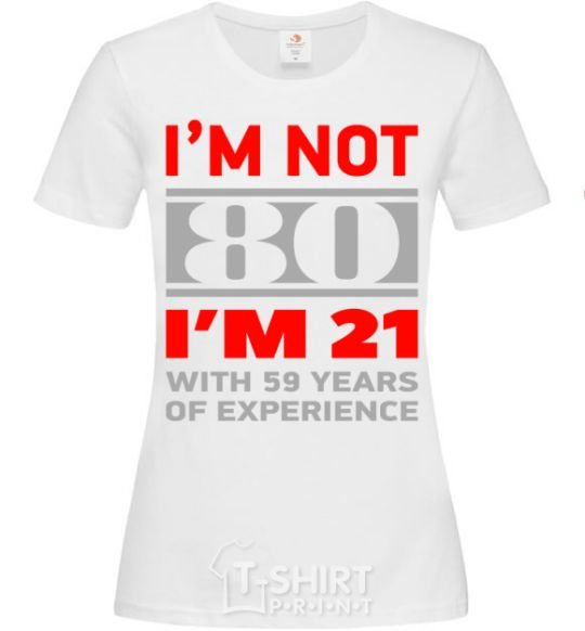 Women's T-shirt I'm not 80 i'm 21 with 59 years of experience White фото