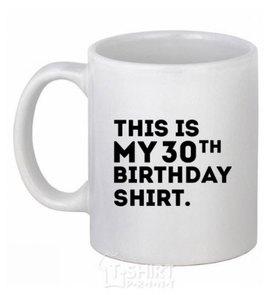 Ceramic mug This is my 30th birthday shirt White фото