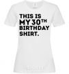 Women's T-shirt This is my 30th birthday shirt White фото