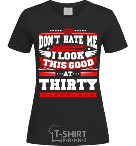 Women's T-shirt Don't hate me because i look this good at 30 black фото