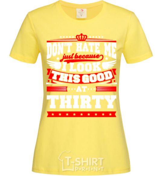 Women's T-shirt Don't hate me because i look this good at 30 cornsilk фото