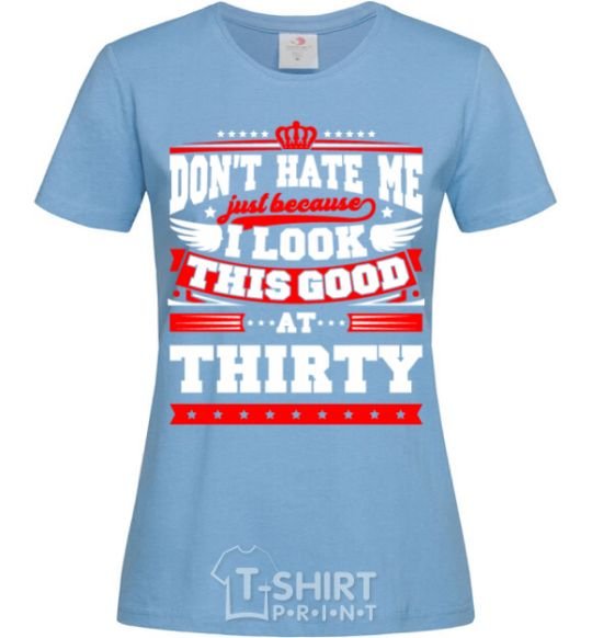 Women's T-shirt Don't hate me because i look this good at 30 sky-blue фото