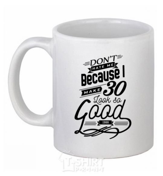 Ceramic mug Don't hate me because i make 30 look so good White фото