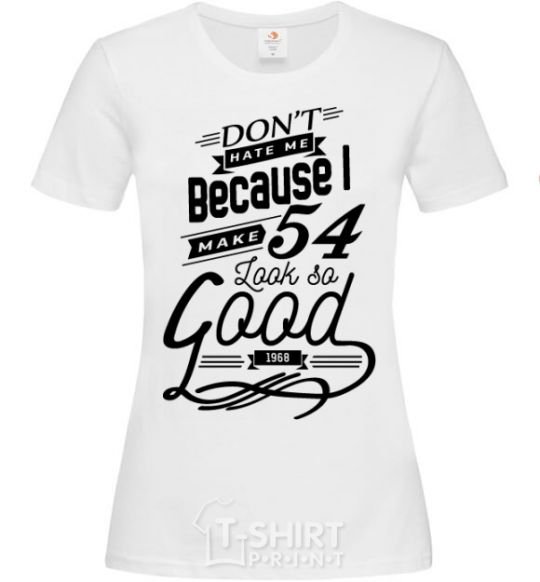 Women's T-shirt Don't hate me because i make 54 look so good White фото