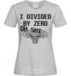 Женская футболка I divided by zero oh shi Серый фото