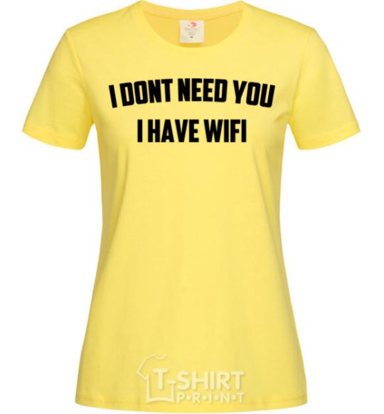 Women's T-shirt I dont need you i have wifi cornsilk фото