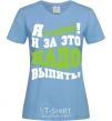 Women's T-shirt I'm a student, and this calls for a drink sky-blue фото