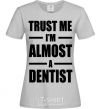 Женская футболка Trust me i'm almost dentist Серый фото