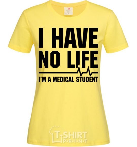 Women's T-shirt I have no life i'm a medical student cornsilk фото
