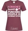 Женская футболка I Crochet because punching people frowned upon Бордовый фото