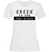 Women's T-shirt Green is the new black White фото