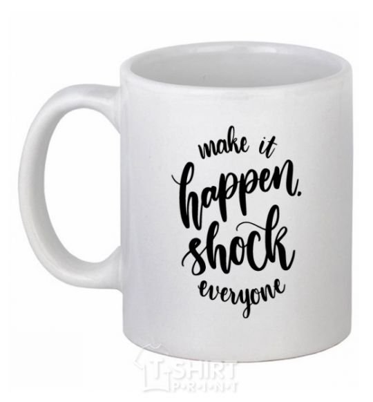 Ceramic mug Make it happen shock everyone White фото