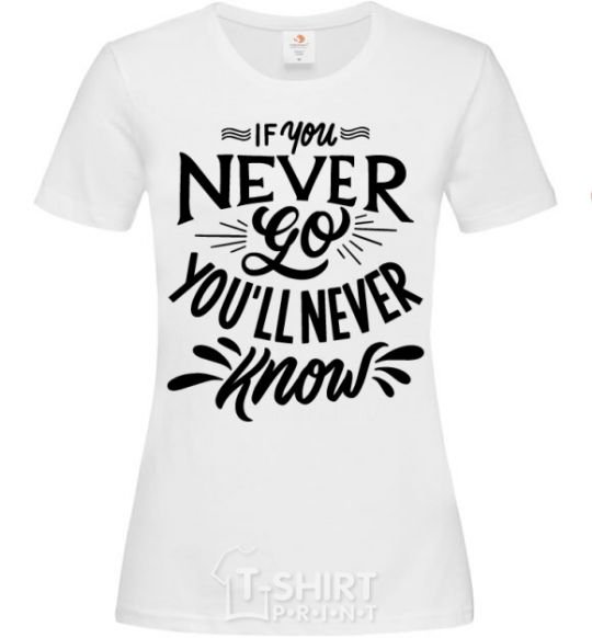 Women's T-shirt If you never go you'll never know White фото