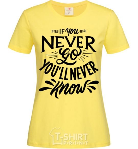 Women's T-shirt If you never go you'll never know cornsilk фото