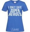 Women's T-shirt I only date superheroes royal-blue фото