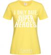 Women's T-shirt I only date superheroes cornsilk фото