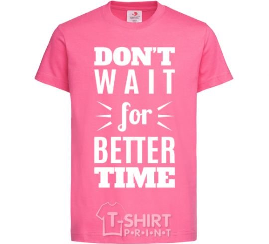 Детская футболка Don't wait for better time Ярко-розовый фото