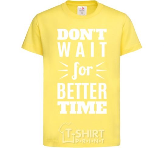 Kids T-shirt Don't wait for better time cornsilk фото