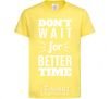 Kids T-shirt Don't wait for better time cornsilk фото