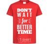 Детская футболка Don't wait for better time Красный фото