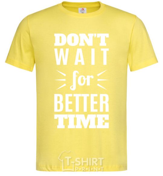 Men's T-Shirt Don't wait for better time cornsilk фото