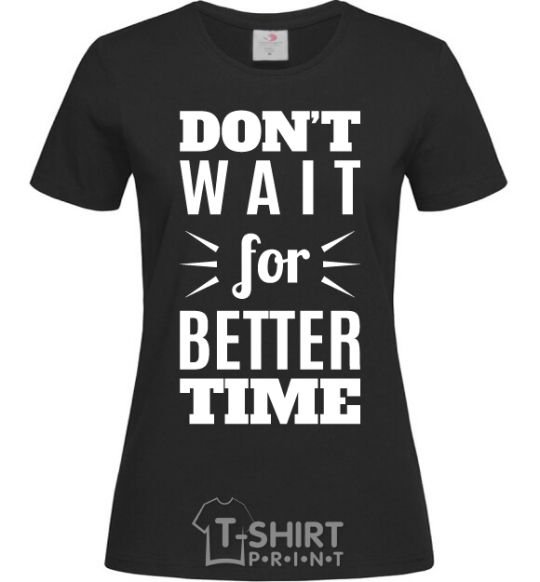 Women's T-shirt Don't wait for better time black фото