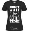 Женская футболка Don't wait for better time Черный фото