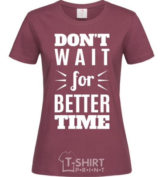 Женская футболка Don't wait for better time Бордовый фото