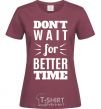 Women's T-shirt Don't wait for better time burgundy фото